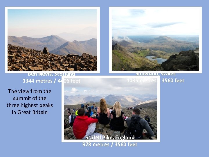 Ben Nevis, Scotland 1344 metres / 4406 feet Snowdon, Wales 1085 metres / 3560