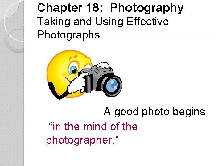 Chapter 18: Photography Taking and Using Effective Photographs A good photo begins “in the