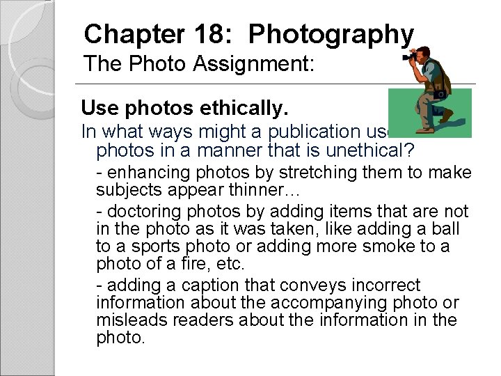 Chapter 18: Photography The Photo Assignment: Use photos ethically. In what ways might a