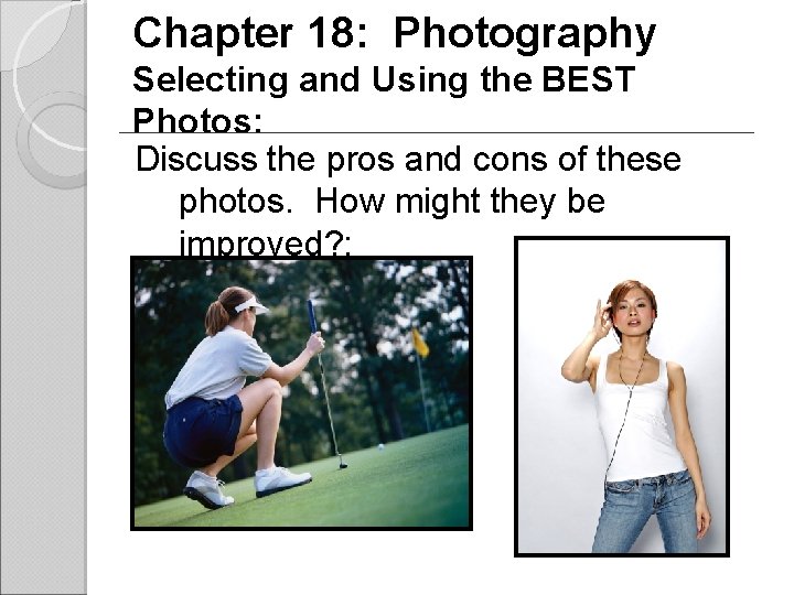 Chapter 18: Photography Selecting and Using the BEST Photos: Discuss the pros and cons