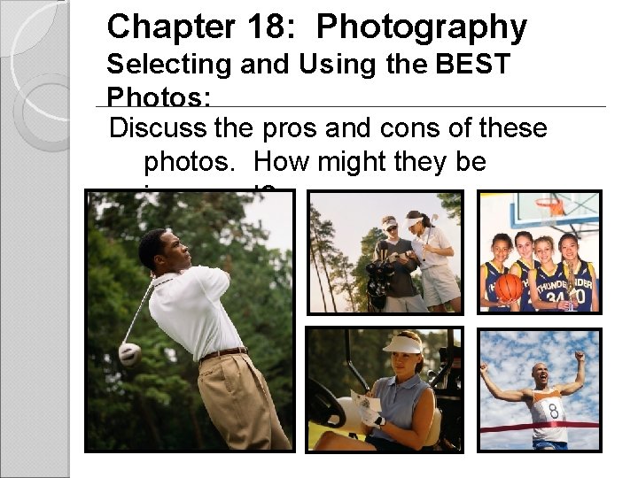 Chapter 18: Photography Selecting and Using the BEST Photos: Discuss the pros and cons