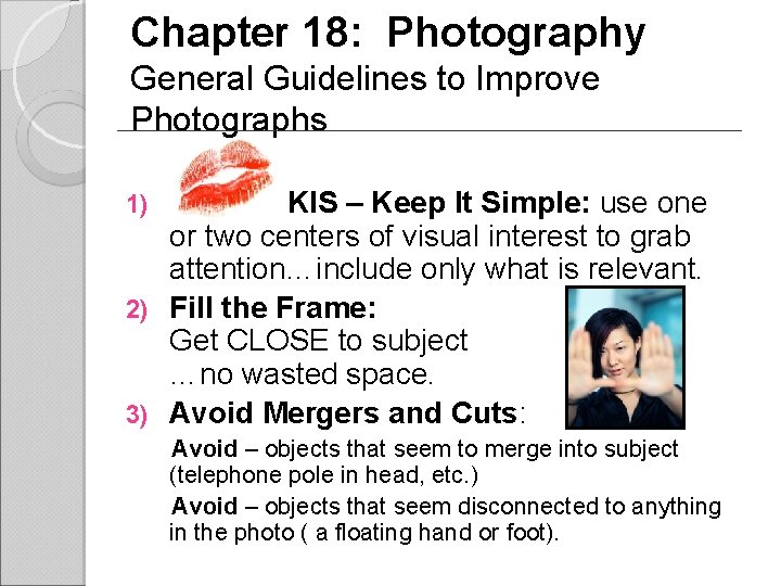 Chapter 18: Photography General Guidelines to Improve Photographs KIS – Keep It Simple: use