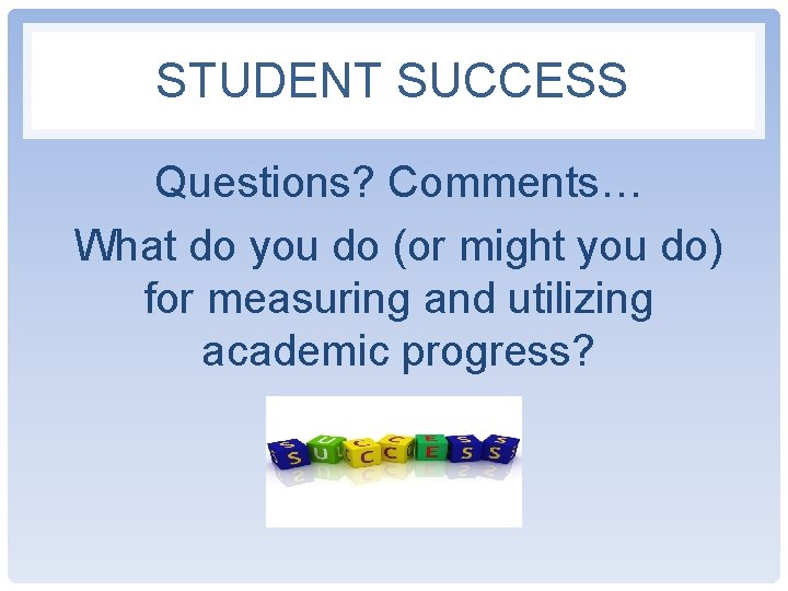 STUDENT SUCCESS Questions? Comments… What do you do (or might you do) for measuring STUDENT SUCCESS Questions? Comments… What do you do (or might you do) for measuring