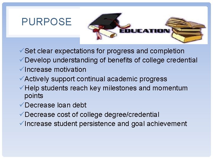 PURPOSE üSet clear expectations for progress and completion üDevelop understanding of benefits of college PURPOSE üSet clear expectations for progress and completion üDevelop understanding of benefits of college