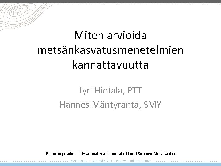 Miten arvioida metsänkasvatusmenetelmien kannattavuutta Jyri Hietala, PTT Hannes Mäntyranta, SMY Raportin ja siihen liittyvät