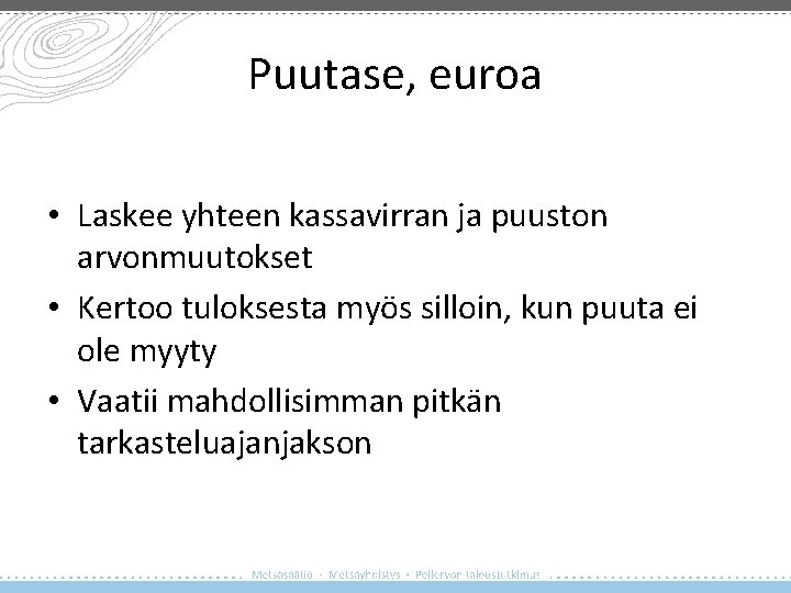 Puutase, euroa • Laskee yhteen kassavirran ja puuston arvonmuutokset • Kertoo tuloksesta myös silloin,