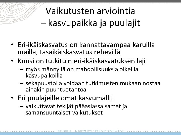 Vaikutusten arviointia – kasvupaikka ja puulajit • Eri-ikäiskasvatus on kannattavampaa karuilla mailla, tasaikäiskasvatus rehevillä