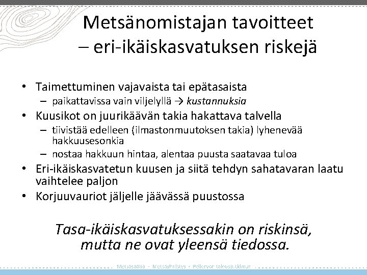 Metsänomistajan tavoitteet – eri-ikäiskasvatuksen riskejä • Taimettuminen vajavaista tai epätasaista – paikattavissa vain viljelyllä