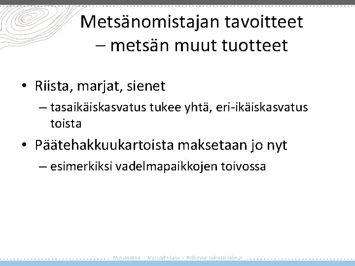 Metsänomistajan tavoitteet – metsän muut tuotteet • Riista, marjat, sienet – tasaikäiskasvatus tukee yhtä,