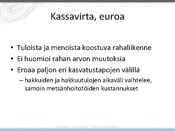 Kassavirta, euroa • Tuloista ja menoista koostuva rahaliikenne • Ei huomioi rahan arvon muutoksia