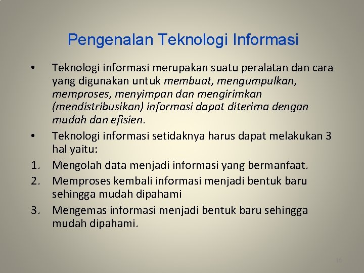 Pengenalan Teknologi Informasi Teknologi informasi merupakan suatu peralatan dan cara yang digunakan untuk membuat,