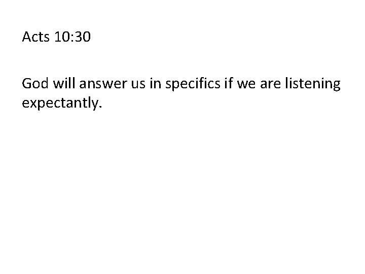 Acts 10: 30 God will answer us in specifics if we are listening expectantly.