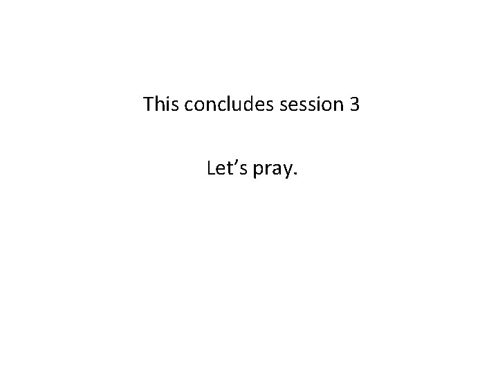 This concludes session 3 Let’s pray. 