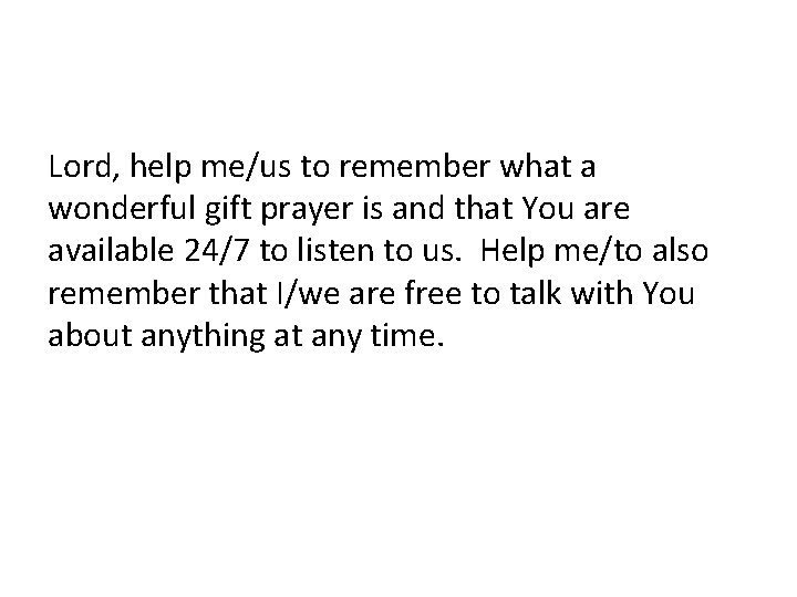 Lord, help me/us to remember what a wonderful gift prayer is and that You