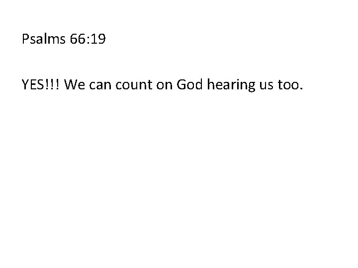 Psalms 66: 19 YES!!! We can count on God hearing us too. 