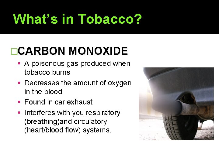 What’s in Tobacco? �CARBON MONOXIDE A poisonous gas produced when tobacco burns Decreases the
