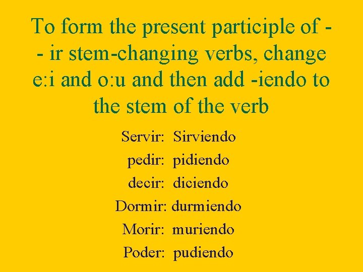 To form the present participle of - ir stem-changing verbs, change e: i and