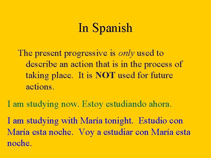 In Spanish The present progressive is only used to describe an action that is