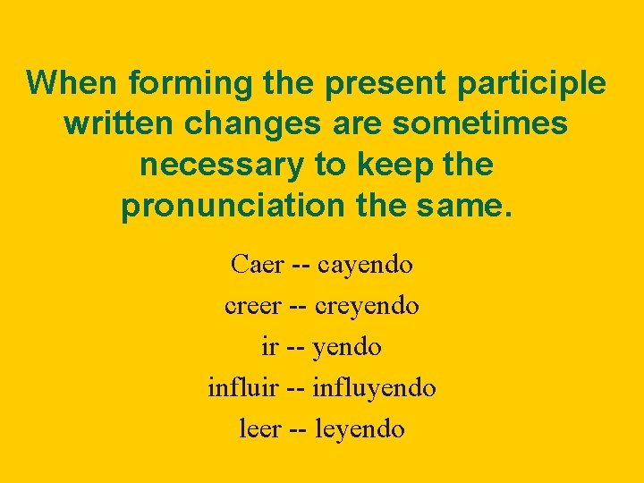 When forming the present participle written changes are sometimes necessary to keep the pronunciation