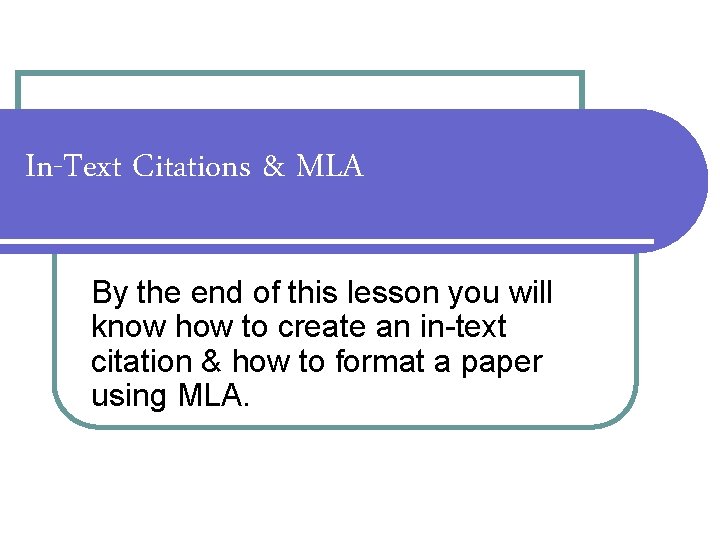 In-Text Citations & MLA By the end of this lesson you will know how