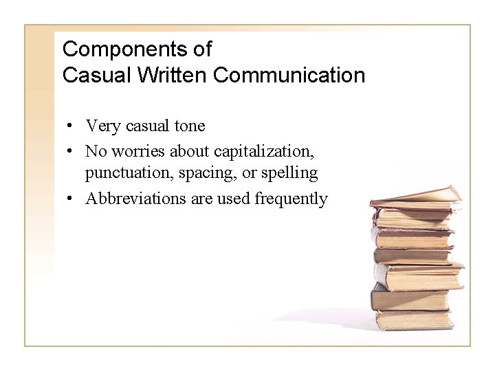 Components of Casual Written Communication • Very casual tone • No worries about capitalization,