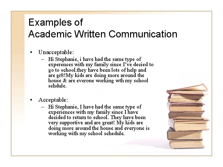 Examples of Academic Written Communication • Unacceptable: – Hi Stephanie, i have had the