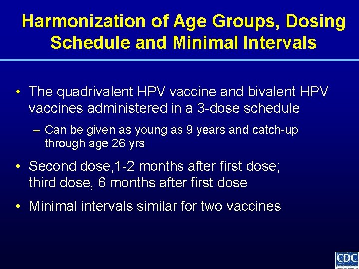 Harmonization of Age Groups, Dosing Schedule and Minimal Intervals • The quadrivalent HPV vaccine