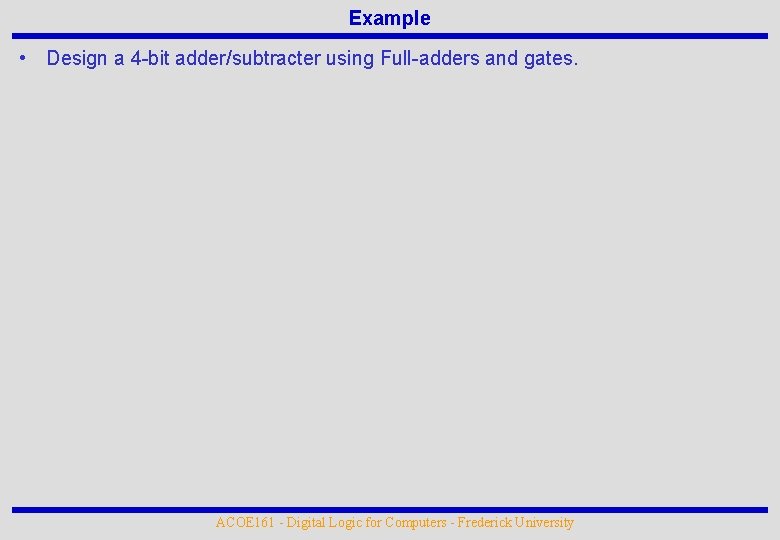 Example • Design a 4 -bit adder/subtracter using Full-adders and gates. ACOE 161 -