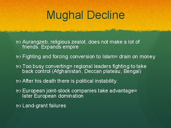 Mughal Decline Aurangzeb, religious zealot, does not make a lot of friends. Expands empire