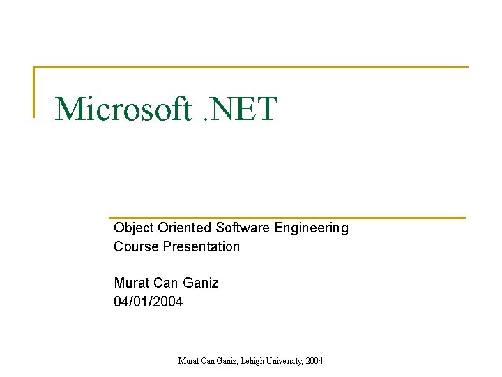 Microsoft. NET Object Oriented Software Engineering Course Presentation Murat Can Ganiz 04/01/2004 Murat Can