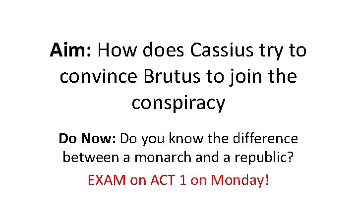 Aim: How does Cassius try to convince Brutus to join the conspiracy Do Now: