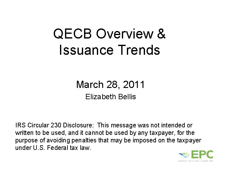 QECB Overview & Issuance Trends March 28, 2011 Elizabeth Bellis IRS Circular 230 Disclosure:
