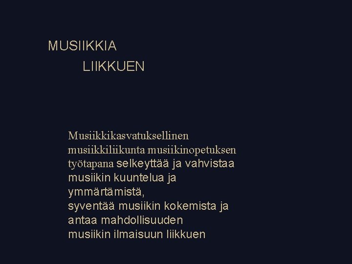 MUSIIKKIA LIIKKUEN Musiikkikasvatuksellinen musiikkiliikunta musiikinopetuksen työtapana selkeyttää ja vahvistaa musiikin kuuntelua ja ymmärtämistä, syventää