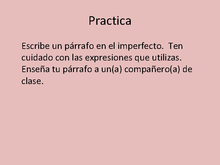 Practica Escribe un párrafo en el imperfecto. Ten cuidado con las expresiones que utilizas.