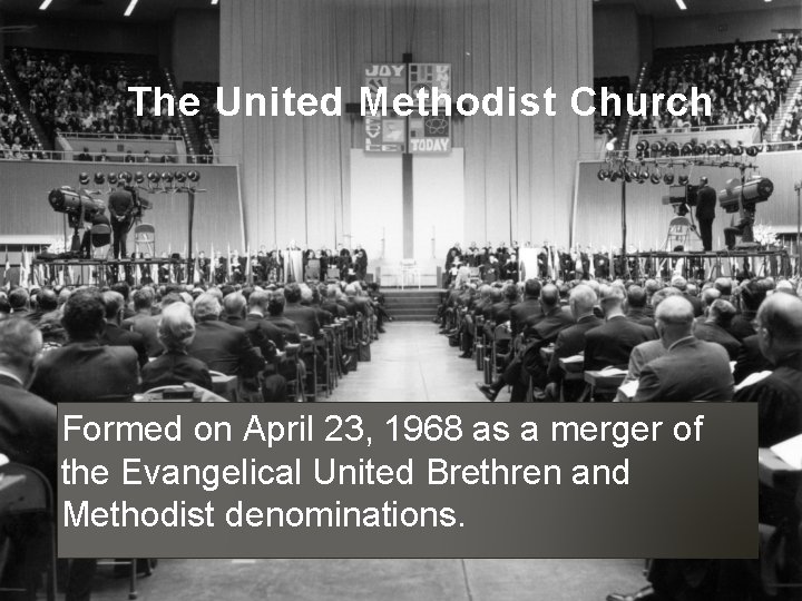 The United Methodist Church Formed on April 23, 1968 as a merger of the