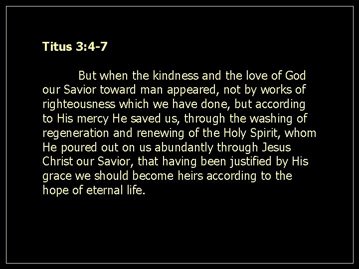 Titus 3: 4 -7 But when the kindness and the love of God our