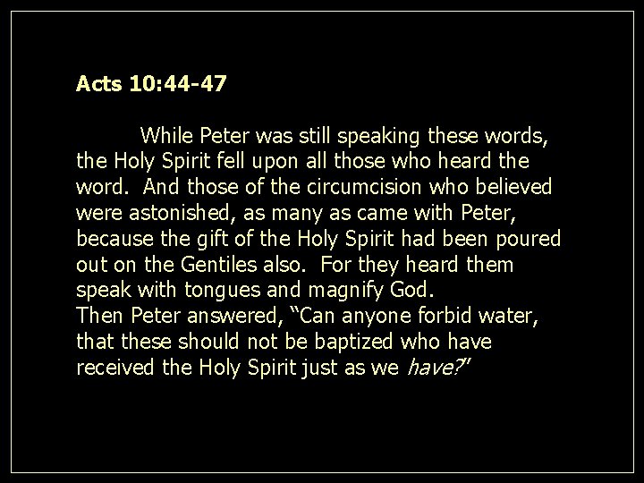 Acts 10: 44 -47 While Peter was still speaking these words, the Holy Spirit