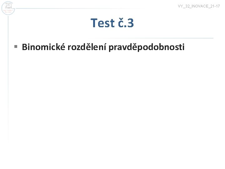 VY_32_INOVACE_21 -17 Test č. 3 § Binomické rozdělení pravděpodobnosti 