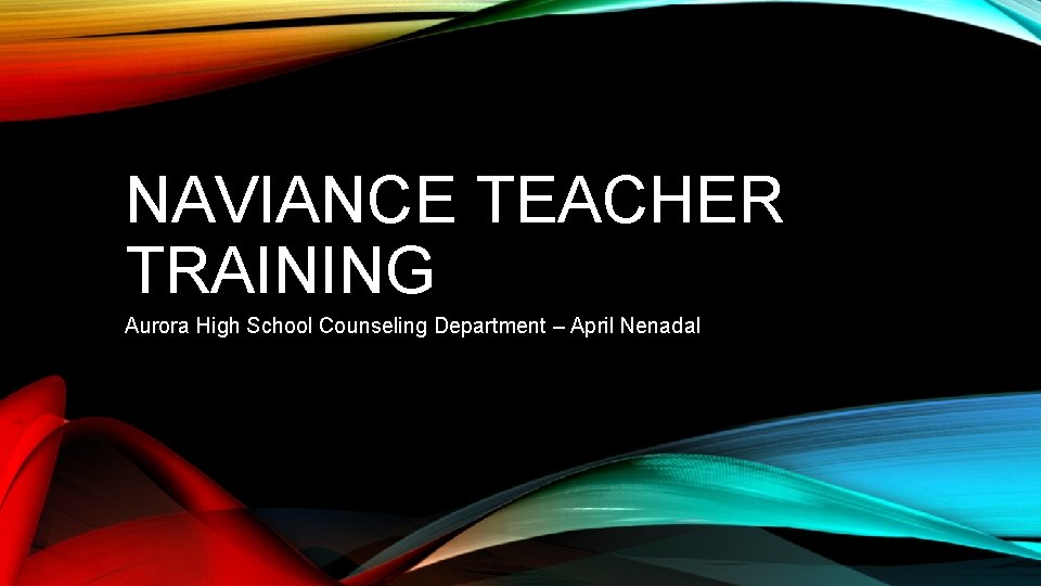 NAVIANCE TEACHER TRAINING Aurora High School Counseling Department – April Nenadal 