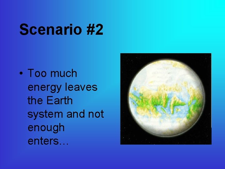 Scenario #2 • Too much energy leaves the Earth system and not enough enters…