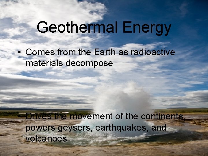 Geothermal Energy • Comes from the Earth as radioactive materials decompose • Drives the