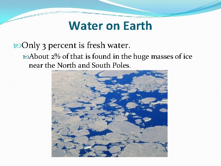 Water on Earth Only 3 percent is fresh water. About 2% of that is