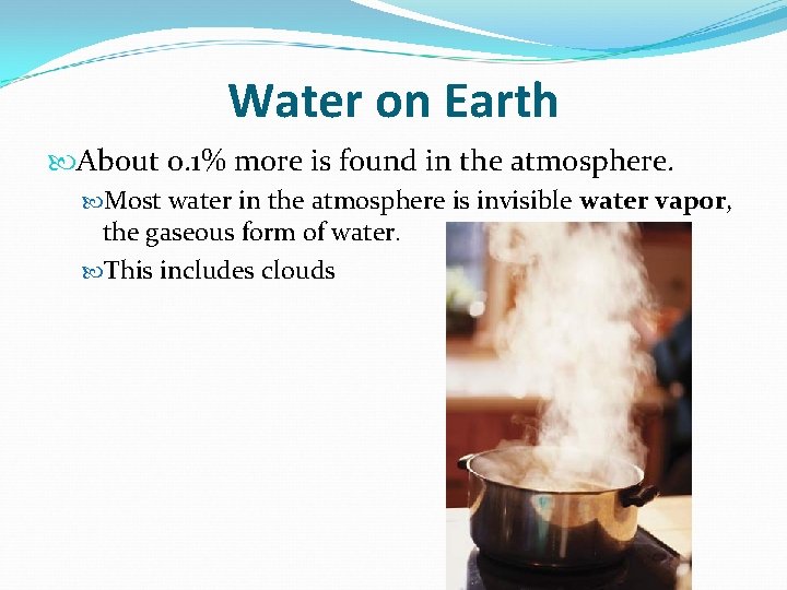 Water on Earth About 0. 1% more is found in the atmosphere. Most water