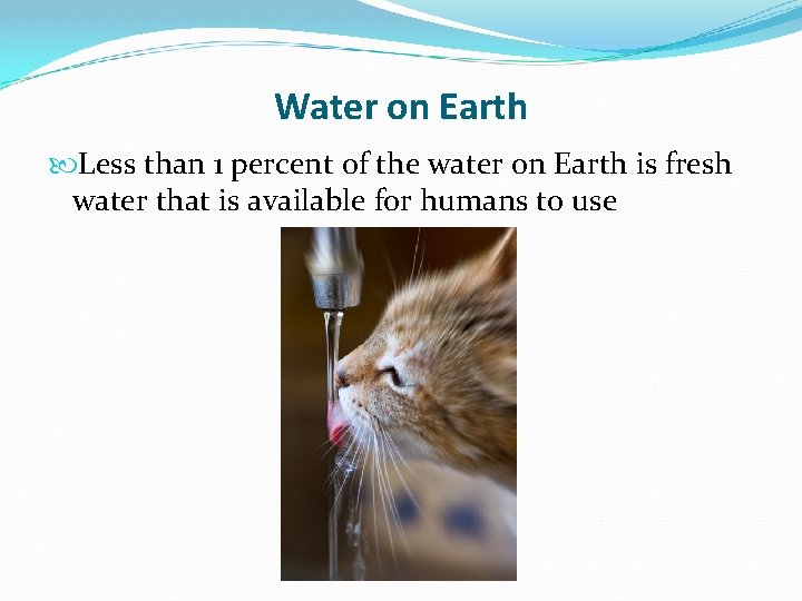 Water on Earth Less than 1 percent of the water on Earth is fresh
