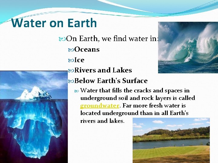 Water on Earth On Earth, we find water in: Oceans Ice Rivers and Lakes