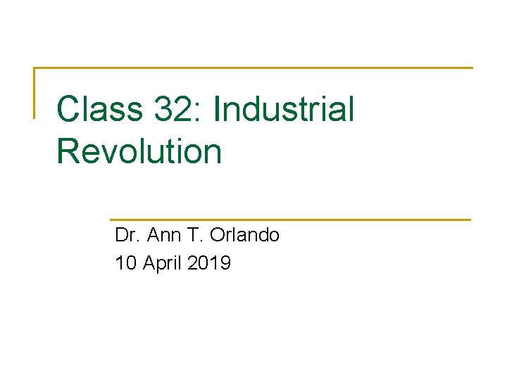 Class 32: Industrial Revolution Dr. Ann T. Orlando 10 April 2019 