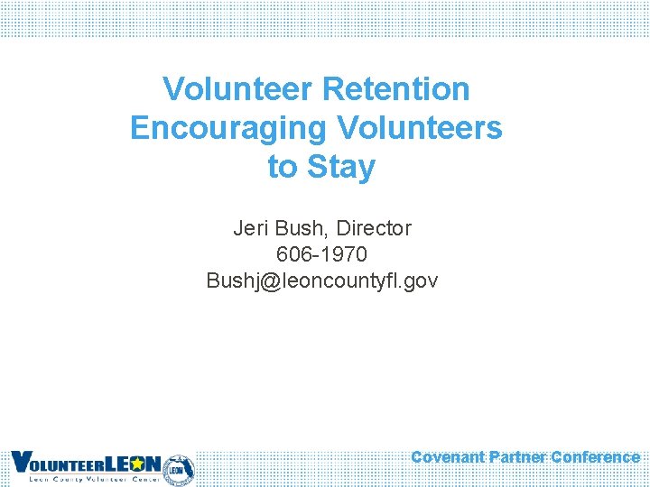Volunteer Retention Encouraging Volunteers to Stay Jeri Bush, Director 606 -1970 Bushj@leoncountyfl. gov Covenant