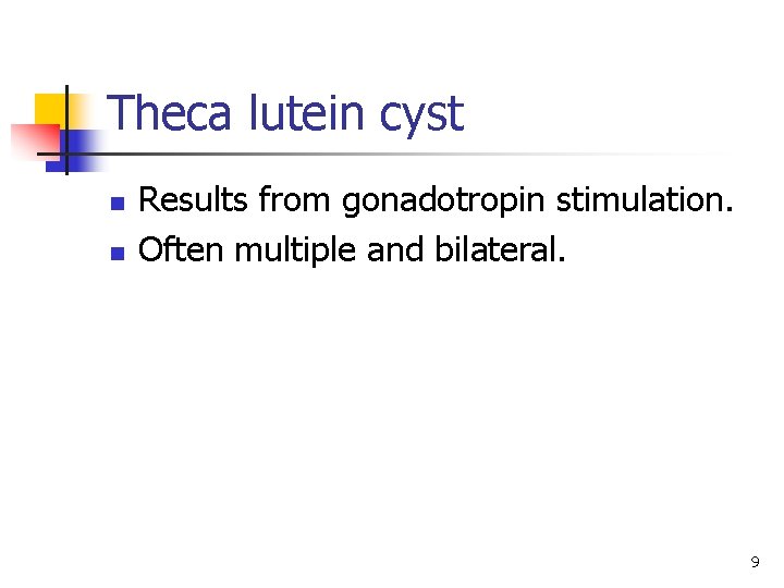 Theca lutein cyst n n Results from gonadotropin stimulation. Often multiple and bilateral. 9