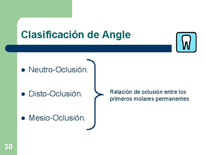Clasificación de Angle 30 l Neutro-Oclusión. l Disto-Oclusión. l Mesio-Oclusión. Relación de oclusión entre