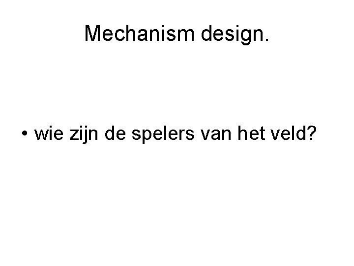 Mechanism design. • wie zijn de spelers van het veld? 